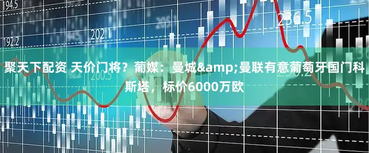 聚天下配资 天价门将？葡媒：曼城&曼联有意葡萄牙国门科斯塔，标价6000万欧