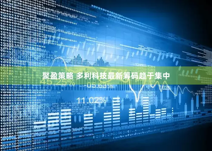 聚盈策略 多利科技最新筹码趋于集中